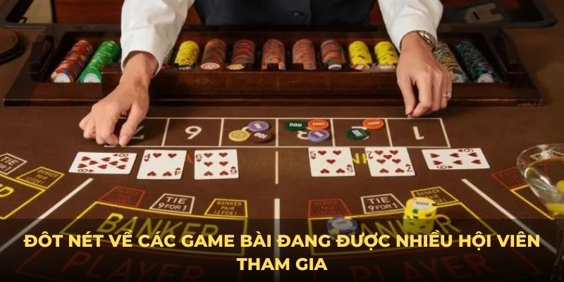 Đôt nét về các game bài đang được nhiều hội viên tham gia