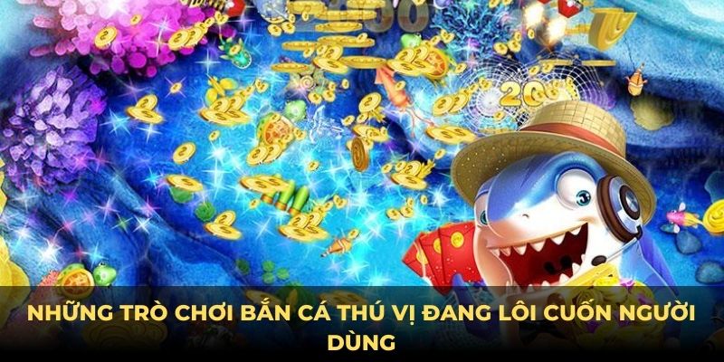 Những trò chơi bắn cá thú vị đang lôi cuốn người dùng