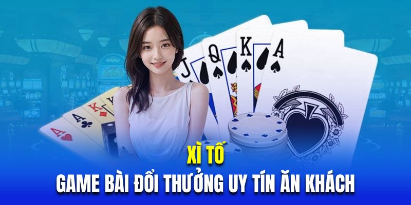 Xì tố là sản phẩm ăn khách tại sảnh game bài đổi thưởng uy tín